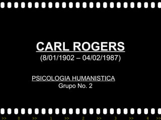 >> 0 >> 1 >> 2 >> 3 >> 4 >>
CARL ROGERS
(8/01/1902 – 04/02/1987)
PSICOLOGIA HUMANISTICA
Grupo No. 2
 