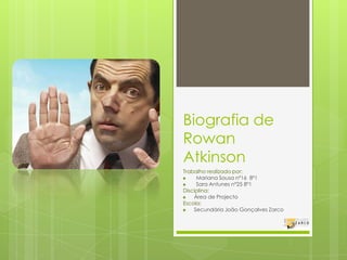 Biografia de Rowan Atkinson Trabalho realizado por:  Mariana Sousa nº16  8º1 Sara Antunes nº25 8º1 Disciplina:  Área de Projecto  Escola: Secundária João Gonçalves Zarco 