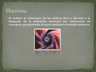  El rechazo al relativismo de los sofistas llevó a Sócrates a la
  búsqueda de la definición universal por elaboración de
  conceptos, que pretendía alcanzar mediante el método inductivo
 