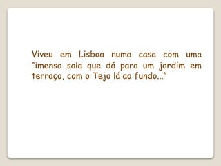 Viveu em Lisboa numa casa com uma
“imensa sala que dá para um jardim em
terraço, com o Tejo lá ao fundo...”
 