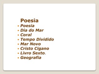 Poesia
 Poesia
 Dia do Mar
 Coral
 Tempo Dividido
 Mar Novo
 Cristo Cigano
 Livro Sexto.
 Geografia
 