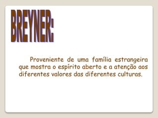 Proveniente de uma família estrangeira
que mostra o espírito aberto e a atenção aos
diferentes valores das diferentes culturas.
 