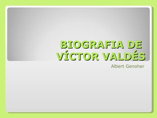 BIOGRAFIA DE  VÍCTOR VALDÉS Albert Genoher 