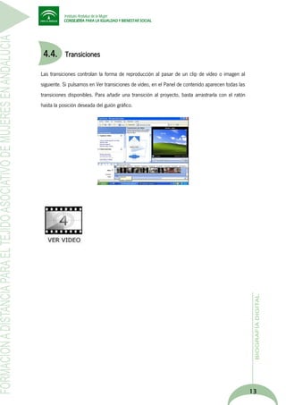 4.4.

Transiciones

Las transiciones controlan la forma de reproducción al pasar de un clip de vídeo o imagen al
siguiente. Si pulsamos en Ver transiciones de vídeo, en el Panel de contenido aparecen todas las
transiciones disponibles. Para añadir una transición al proyecto, basta arrastrarla con el ratón
hasta la posición deseada del guión gráfico.

13

 