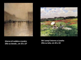 Giorno di nebbia a Londra Olio su tavola , cm 35 x 27 Nei campi intorno a Londra Olio su tela, cm 45 x 55  