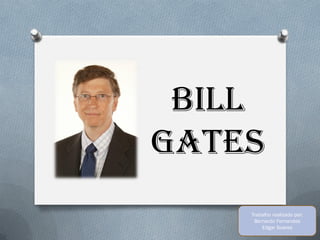 Bill
Gates
    Trabalho realizado por:
     Bernardo Fernandes
        Edgar Soares
 