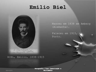 30/01/2015 1
Nasceu em 1838 em Amberg
(Alemanha).
Faleceu em 1915, no
Porto.
BIEL, Emílio, 1838-1915
 