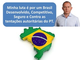 c 
Minha luta é por um Brasil Desenvolvido, Competitivo, Seguro e Contra as tentações autoritárias do PT.  