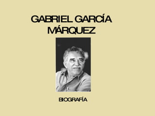 GABRIEL GARCÍA MÁRQUEZ BIOGRAFÍA 