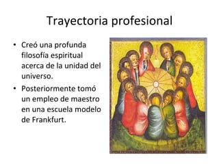 Trayectoria profesional Creó una profunda filosofía espiritual acerca de la unidad del universo. Posteriormente tomó un empleo de maestro en una escuela modelo de Frankfurt. 