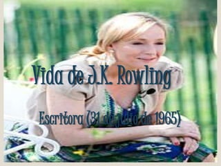 Vida de J.K. Rowling 
Escritora (31 de julio de 1965) 
 