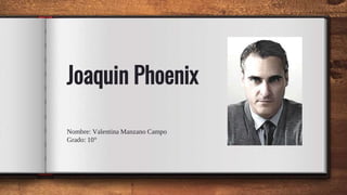 Joaquin Phoenix
Nombre: Valentina Manzano Campo
Grado: 10°
 