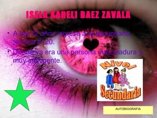 ISELA KARELI BAEZ ZAVALA A los 12 años ingrese a la secundaria tecnica #120. Donde ya era una persona mas madura y muy inteligente. AUTOBIOGRAFIA 