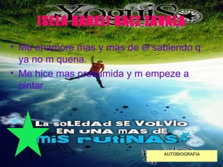 ISELA KARELI BAEZ ZAVALA Me enamore mas y mas de el sabiendo q ya no m queria. Me hice mas presumida y m empeze a pintar. AUTOBIOGRAFIA 