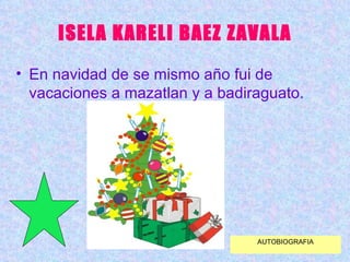 ISELA KARELI BAEZ ZAVALA En navidad de se mismo año fui de vacaciones a mazatlan y a badiraguato. AUTOBIOGRAFIA 