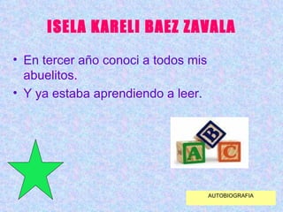 ISELA KARELI BAEZ ZAVALA En tercer año conoci a todos mis abuelitos. Y ya estaba aprendiendo a leer. AUTOBIOGRAFIA 