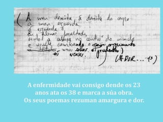 A enfermidadevai consigo dende os 23 anos ata os 38 e marca a súa obra. Os seus poemas rezuman amargura e dor.