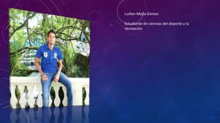 Luillan Mejía Gómez
Estudiante de ciencias del deporte y la
recreación

 