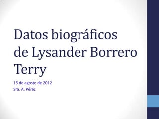 Datos biográficos
de Lysander Borrero
Terry
15 de agosto de 2012
Sra. A. Pérez
 