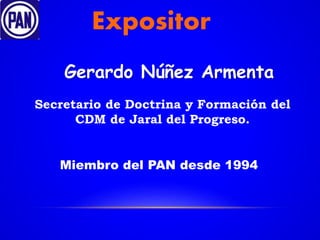 Expositor
Gerardo Núñez Armenta
Secretario de Doctrina y Formación del
CDM de Jaral del Progreso.
Miembro del PAN desde 1994
 