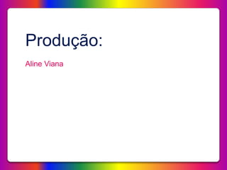 Produção:
Aline Viana
 