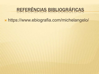 REFERÊNCIAS BIBLIOGRÁFICAS
 https://www.ebiografia.com/michelangelo/
 