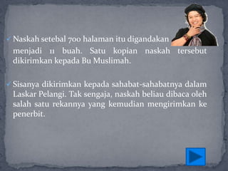  Naskah setebal 700 halaman itu digandakan

menjadi 11 buah. Satu kopian naskah tersebut
dikirimkan kepada Bu Muslimah.
 Sisanya dikirimkan kepada sahabat-sahabatnya dalam

Laskar Pelangi. Tak sengaja, naskah beliau dibaca oleh
salah satu rekannya yang kemudian mengirimkan ke
penerbit.

 