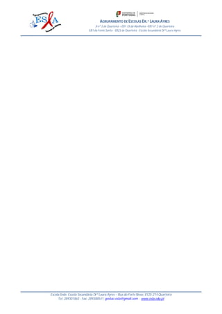 AGRUPAMENTO DE ESCOLAS DR.ª LAURA AYRES
JI nº 3 de Quarteira – EB1 /JI da Abelheira –EB1 nº 2 de Quarteira
EB1 da Fonte Santa - EB23 de Quarteira - Escola Secundária Drª Laura Ayres
Escola Sede: Escola Secundária Drª Laura Ayres – Rua do Forte Novo, 8125-214 Quarteira
Tel: 289301863 - Fax: 289388541; gestao.esla@gmail.com - www.esla.edu.pt
 