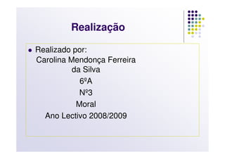 Realização

Realizado por:
Carolina Mendonça Ferreira
          da Silva
            6ºA
            Nº3
           Moral
  Ano Lectivo 2008/2009
 