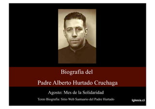 Biografía del
Padre Alberto Hurtado Cruchaga
       Agosto: Mes de la Solidaridad
Texto Biografía: Sitio Web Santuario del Padre Hurtado   Iglesia.cl
 