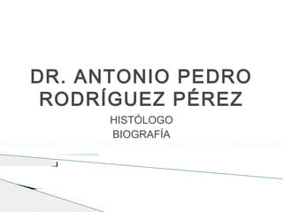 DR. ANTONIO PEDRO
 RODRÍGUEZ PÉREZ
      HISTÓLOGO
      BIOGRAFÍA
 