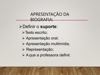 APRESENTAÇÃO DA
BIOGRAFIA:
Definir o suporte:
Texto escrito;
 Apresentação oral;
 Apresentação multimídia;
 Representação;
 A que a professora definir.
 