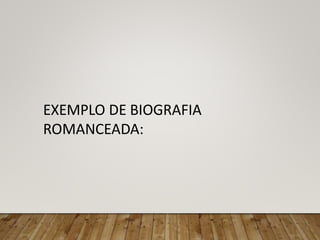 EXEMPLO DE BIOGRAFIA
ROMANCEADA:
 