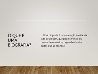 O QUE É
UMA
BIOGRAFIA?
• Uma biografia é uma narração escrita da
vida de alguém, que pode ser mais ou
menos desenvolvida, dependendo dos
dados que se conhece.
 
