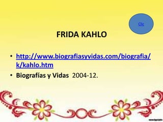 Clic

              FRIDA KAHLO

• http://www.biografiasyvidas.com/biografia/
  k/kahlo.htm
• Biografías y Vidas 2004-12.
 