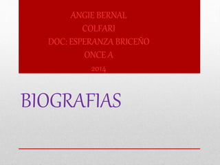 ANGIE BERNAL 
COLFARI 
DOC: ESPERANZA BRICEÑO 
ONCE A 
2014 
BIOGRAFIAS 
 