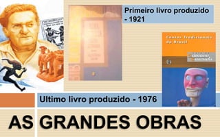 Primeiro livro produzido 
- 1921 
Ultimo livro produzido - 1976 
AS GRANDES OBRAS 
 