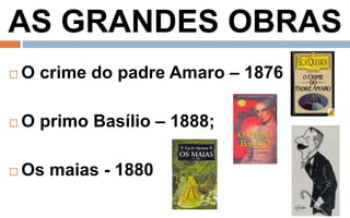 AS GRANDES OBRAS 
 O crime do padre Amaro – 1876 
 O primo Basílio – 1888; 
 Os maias - 1880 
 