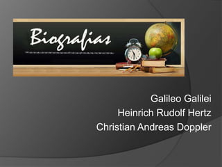 Galileo Galilei
Heinrich Rudolf Hertz
Christian Andreas Doppler
 