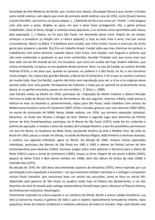 Sociedade de Arte Moderna do Recife, que, muitos anos depois, [Giuseppe] Baccaro quis reviver e fundou
outro ateliê coletivo, com alguns que eram do primeiro ateliê coletivo, esse de 1952, como [Givan] Samico
e Guita Charifker, que entrou um pouco depois. [...] Abelardo da Hora era como um “mister”, e ele pregava
uma arte para o povo, dirigida ao povo, em que o povo fosse protagonista. Daí, a gente pintava
trabalhador, visita às feiras, Xangô, e sonhava coisas populares, e as sonhava como aprendidas pela massa,
pela população. [...] Depois, eu fui para São Paulo, me desviando desse rumo. Depois de um tempo,
começou a prevalecer [a relação com a cultura popular], e hoje eu levei mais a serio, mas por outras
circunstâncias. Morei na Bahia. E trabalhava para Carybé, que tinha muitos murais e precisava de muita
gente para preparar a parede. [Eu] Era um trabalho braçal. Carybé sabia que meu interesse era pintura, e
trabalhamos com vários pintores, naquela época. Com Cravo, com Carybé, com Augusto e pintores que
não eram conhecidos e ajudavam os que eram conhecidos. Geraldo Trindade Leal, que nunca mais ouvi
falar dele, era do Rio Grande do Sul, Inis Covadine, que mora em Jundiaí até hoje, Rubem Valentim, que
estava começando, na época; eu era ajudante desses pintores. Bem, na casa de Carybé, eu conheci Arnaldo
Pedroso D’Orta, e ele disse que, quando eu quisesse, eu poderia ir a São Paulo; eu fui, e nos tornamos
muito amigos. Foi a época das grandes Bienais, a Bienal do IV Centenário. E foi aí que eu conheci a pintura
do mundo todo. Aqui [no Recife], a gente não tinha nem reprodução para ver, e lá eu vi os originais desse
pessoal todo; teve uma grande retrospectiva do Cubismo, e tudo que eu aprendi foi praticamente nessa
época. aí, eu ganhei uma bolsa, passei um ano na Itália [...]” (Silva, J., 2009).
José Cláudio voltou ao Recife em 1954, participou da I Exposição do Atelier Coletivo e obteve Menção
Honrosa no Salão do Museu do Estado de Pernambuco. No ano seguinte, retornou à Bahia, onde passou a
dedicar-se mais ao desenho e, posteriormente, viajou para São Paulo, onde trabalhou com artistas do
Modernismo brasileiro como Di Cavalcanti (1897-1976) e estudou gravura com Lívio Abramo (1903-1992),
na escola de artesanato do MAM. Nessa cidade realizou, em 1956, sua primeira exposição individual,
Desenhos, no Clube dos Artistas e Amigos da Arte. Obteve o segundo lugar para desenhos do Prêmio
Leirner de Arte Contemporânea, participou da IV Bienal de São Paulo (1957), onde lhe foi conferido o
prêmio de aquisição, e recebeu a bolsa de estudos da Fundação Rotelini, o que lhe possibilitou permanecer
um ano em Roma, na Academia de Belas Artes, estudando História da Arte e Modelo Vivo. De volta ao
Brasil em 1959, passou a residir em Olinda, no ateliê de Montez Magno, Adão Pinheiro e Anchises Azevedo,
e realizou sua segunda individual, agora no Recife. Na década de 1960, realizou muitas exposições
individuais, participou das Bienais de São Paulo em 1961 e 1963 e obteve do Prêmio Leirner de Arte
Contemporânea para desenho (1962). Escreveu artigos sobre artes plásticas e literatura para o Diário da
Noite (1961) e para o Jornal do Commercio (1965), lançou os livros Viagem de um jovem à Bahia (1965),
Ipojuca de Santo Cristo e Bem dentro (ambos em 1968), além dos álbuns Os bichos da roda (1966) e
Catende-xilos (1971).
Na década de 1970, fez 100 óleos documentando aspectos da Amazônia (1975), tema inspirado por sua
participação numa expedição à Amazônia – em que estiveram também cientistas e o zoólogo e compositor
músico Paulo Vanzolini, que costumava levar um artista nas excursões, como se fazia no século XIX.
Adquiridos pelo governo de São Paulo, os quadros estão hoje no Palácio dos Bandeirantes, e um dos
desenhos da série foi levado pelo zoólogo estadunidense Ronald Hayer para o Museum of Natural History,
da Smithsonian Institution, Washington.
Fortemente inspirada na cultura popular e no cotidiano de Olinda, Recife e outras cidades brasileiras, sua
obra já percorreu museus e galerias de todo o país e explora especialmente brincadeiras infantis, tipos
populares, festas do interior nordestino e mulheres sedutoras de todos os mundos. Hoje, José Cláudio vive
 