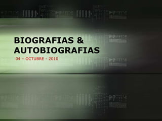 BIOGRAFIAS &
AUTOBIOGRAFIAS
04 – OCTUBRE - 2010
 