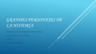 GRANDES PERSONAJES DE
LA HISTORIA
DANNA LUCIA DE HOYOS HERNANDEZ
COLEGIO FABIO RIVEROS
ONCE C

Tomado de Wikipedia

 