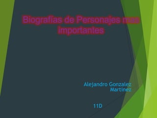 Biografías de Personajes mas
importantes

Alejandro Gonzalez
Martinez
11D

 