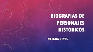 BIOGRAFIAS DE
PERSONAJES
HISTORICOS
NATALIA REYES

 