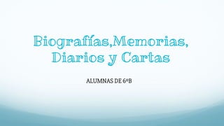 Biografías,Memorias,
Diarios y Cartas
ALUMNAS DE 6ºB
 