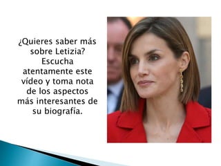 ¿Quieres saber más
sobre Letizia?
Escucha
atentamente este
vídeo y toma nota
de los aspectos
más interesantes de
su biogra...