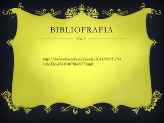 BIBLIOFRAFIA 
http://www.elmundo.es/ciencia/2014/09/21/54 
1dbc12ca474104078b4577.html 
