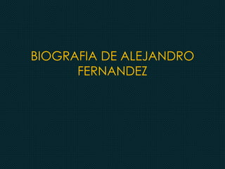 BIOGRAFIA DE ALEJANDRO
FERNANDEZ
 