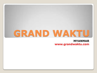 GRAND WAKTU
              MYANMAR
     www.grandwaktu.com
 