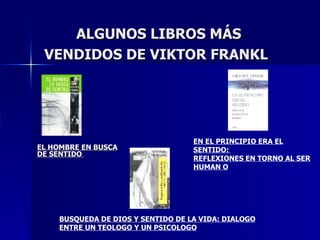 ALGUNOS LIBROS MÁS VENDIDOS DE VIKTOR FRANKL   EL HOMBRE EN BUSCA DE SENTIDO   EN EL PRINCIPIO ERA EL SENTIDO:  REFLEXIONES EN TORNO AL SER HUMAN O BUSQUEDA DE DIOS Y SENTIDO DE LA VIDA: DIALOGO ENTRE UN TEOLOGO Y UN PSICOLOGO 